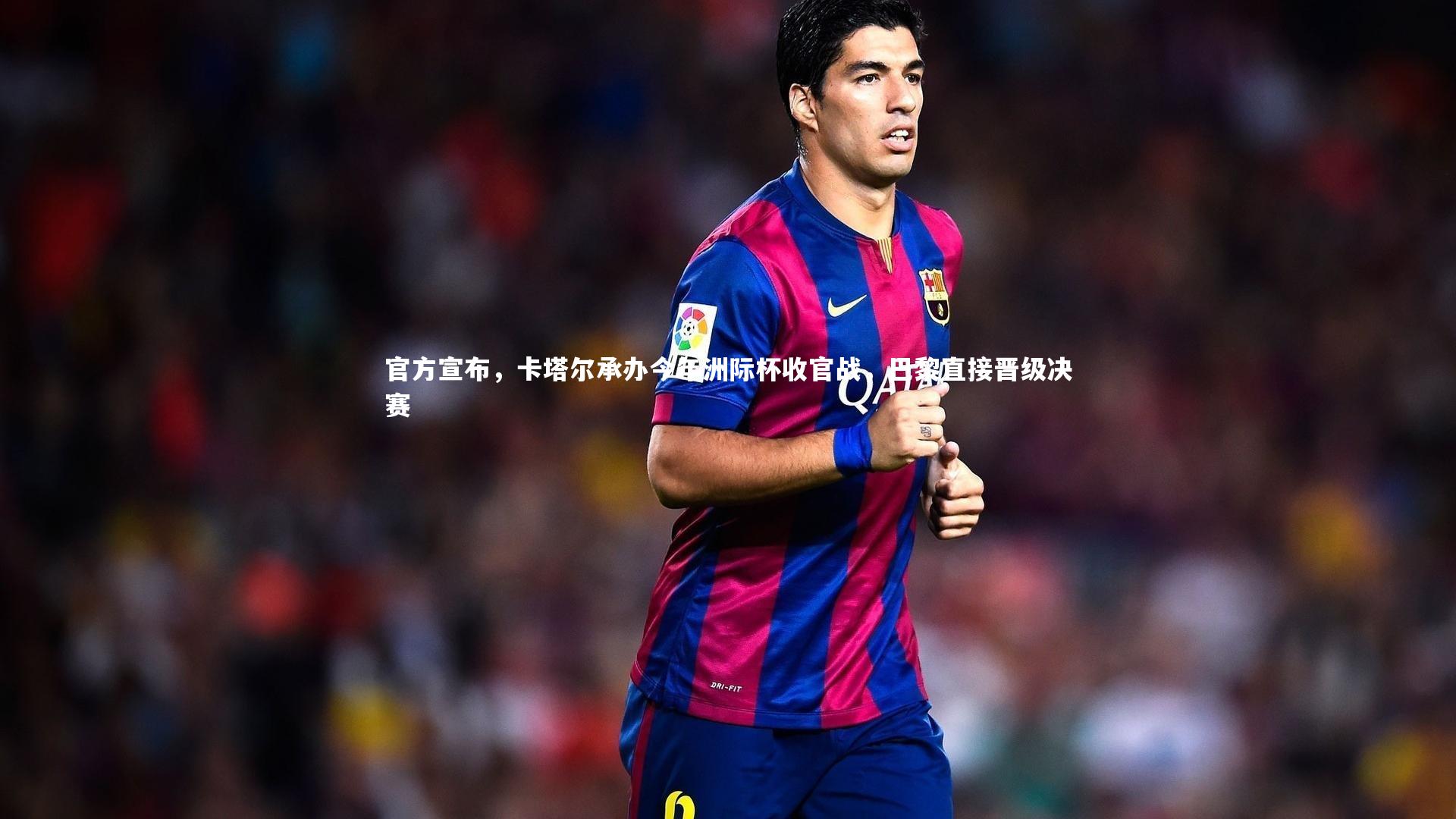 官方宣布，卡塔尔承办今年洲际杯收官战，巴黎直接晋级决赛