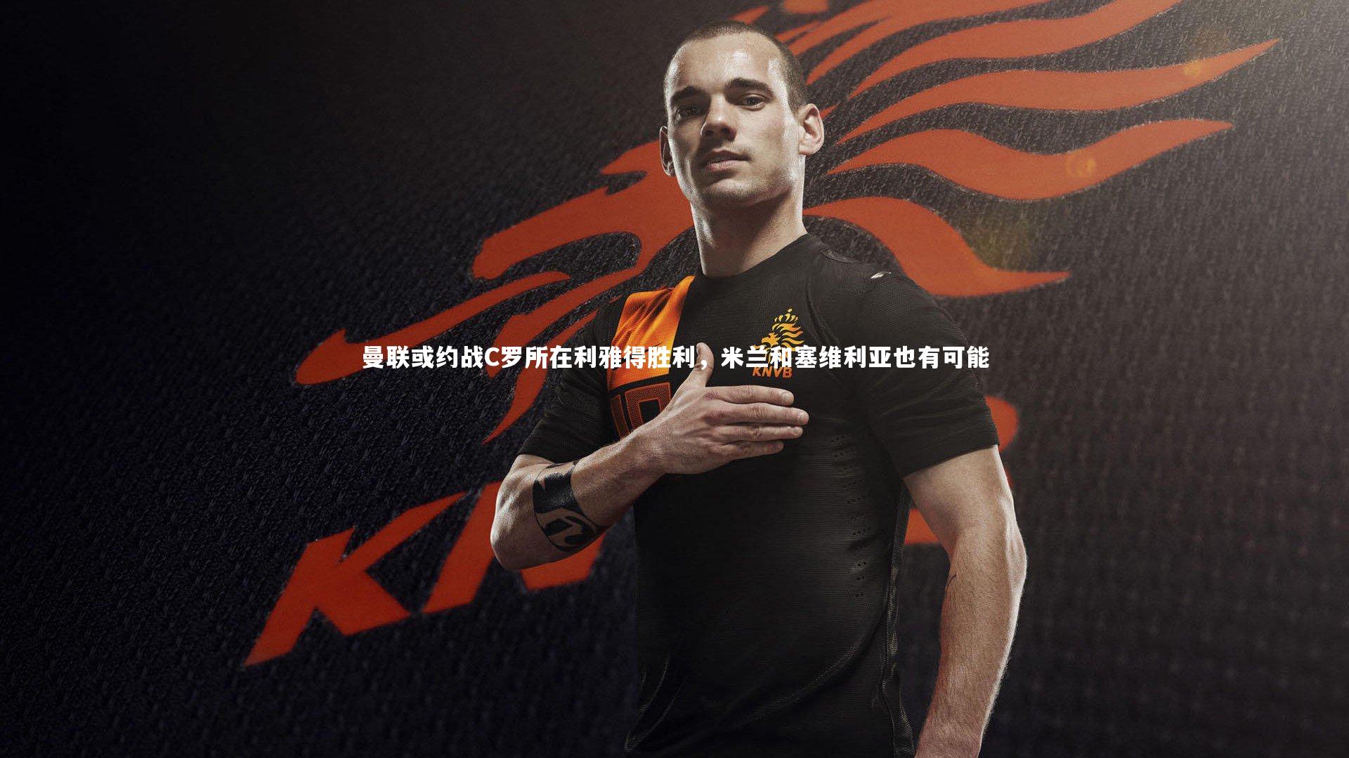 曼联或约战C罗所在利雅得胜利，米兰和塞维利亚也有可能