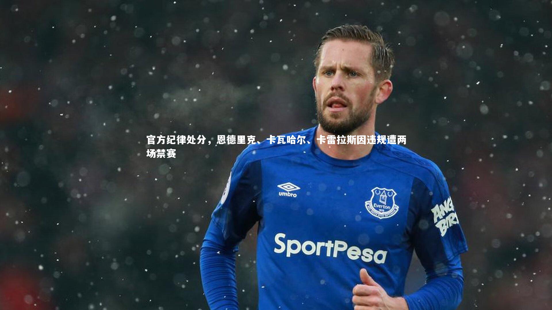 官方纪律处分，恩德里克、卡瓦哈尔、卡雷拉斯因违规遭两场禁赛