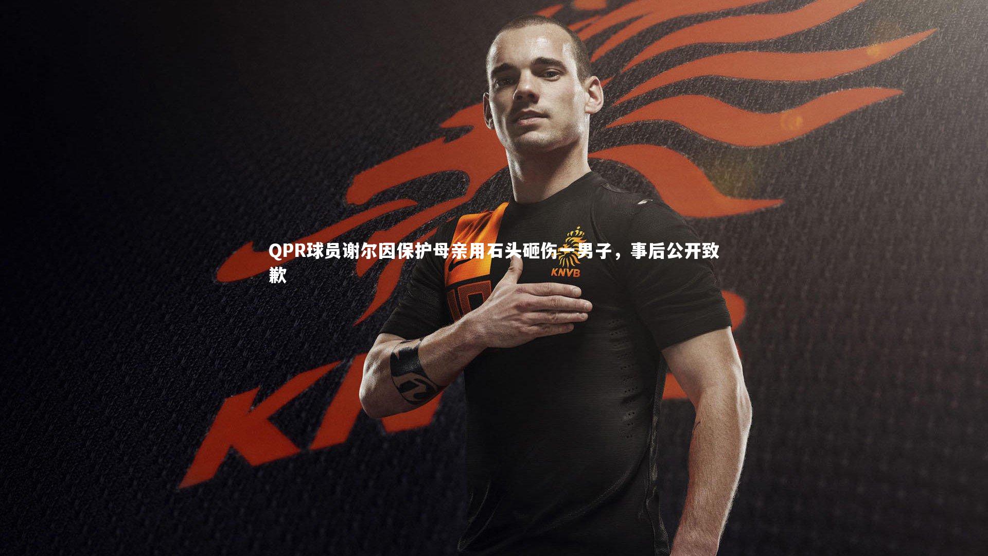 QPR球员谢尔因保护母亲用石头砸伤一男子，事后公开致歉