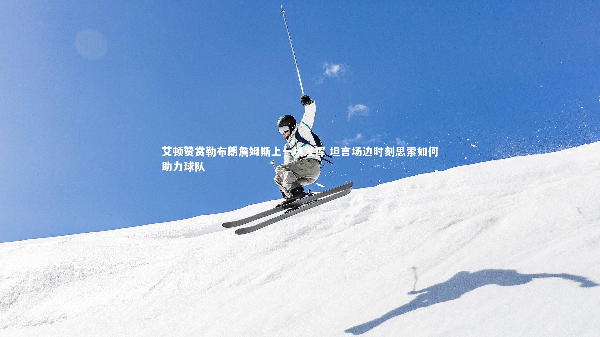 艾顿赞赏勒布朗詹姆斯上一场发挥 坦言场边时刻思索如何助力球队