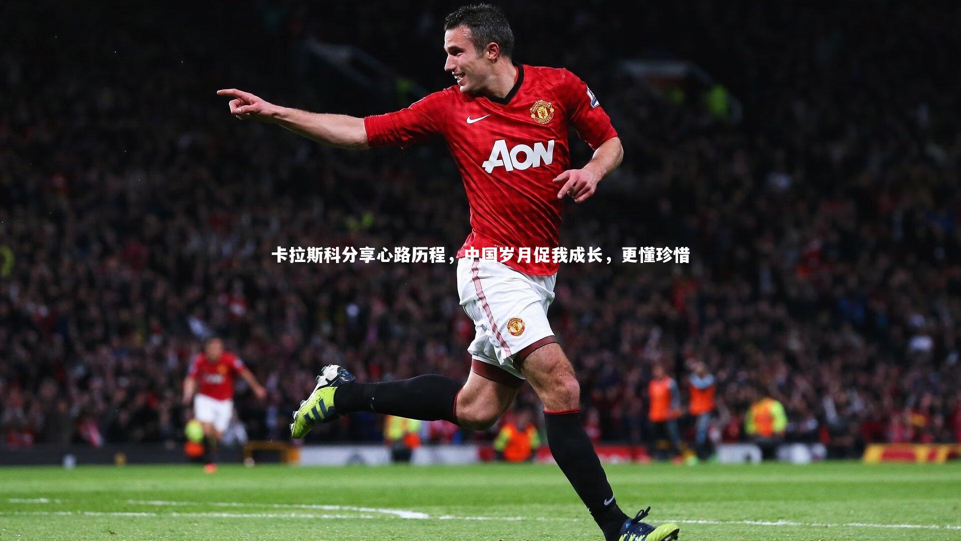 卡拉斯科分享心路历程，中国岁月促我成长，更懂珍惜