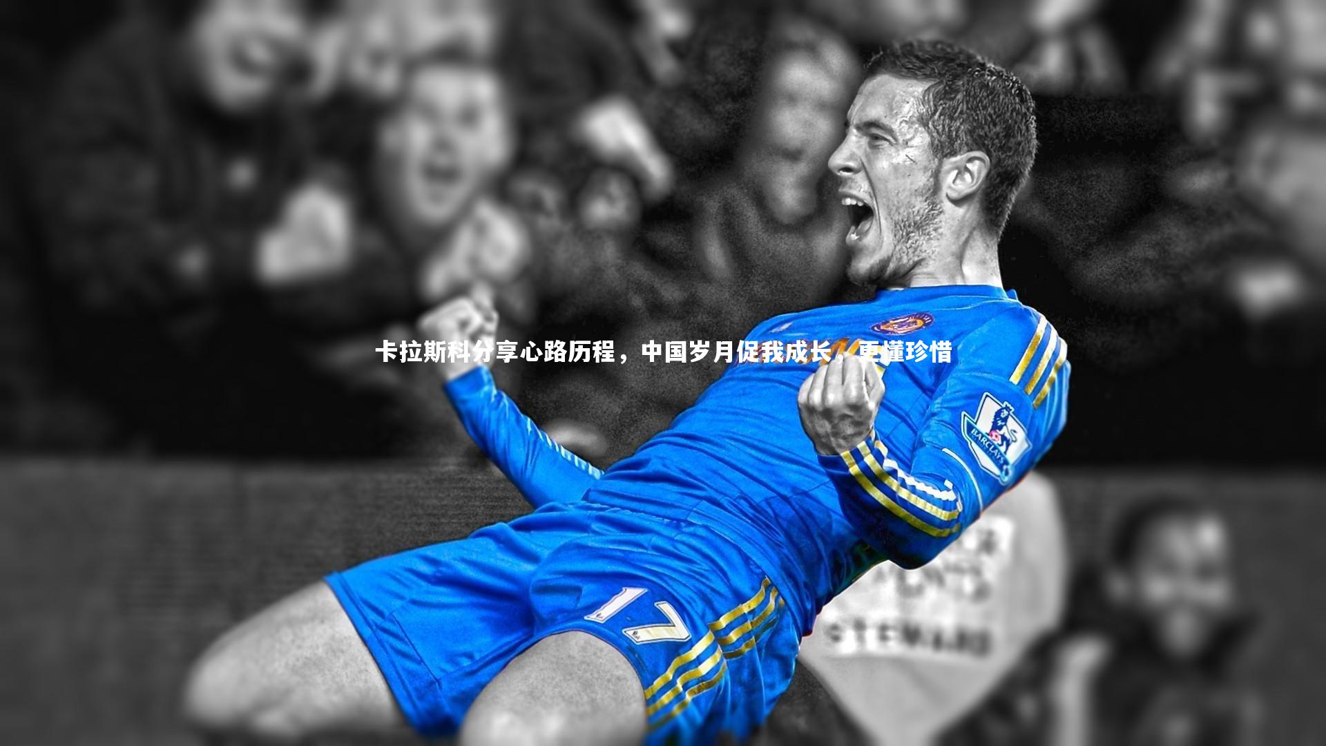 卡拉斯科分享心路历程，中国岁月促我成长，更懂珍惜